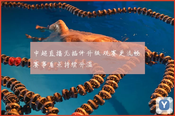 中超直播无插件升级 观赛更流畅 赛事看点持续升温