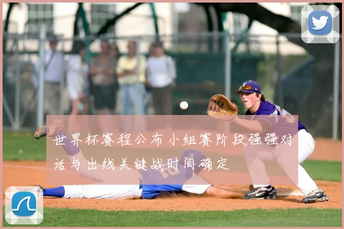 世界杯赛程公布小组赛阶段强强对话与出线关键战时间确定