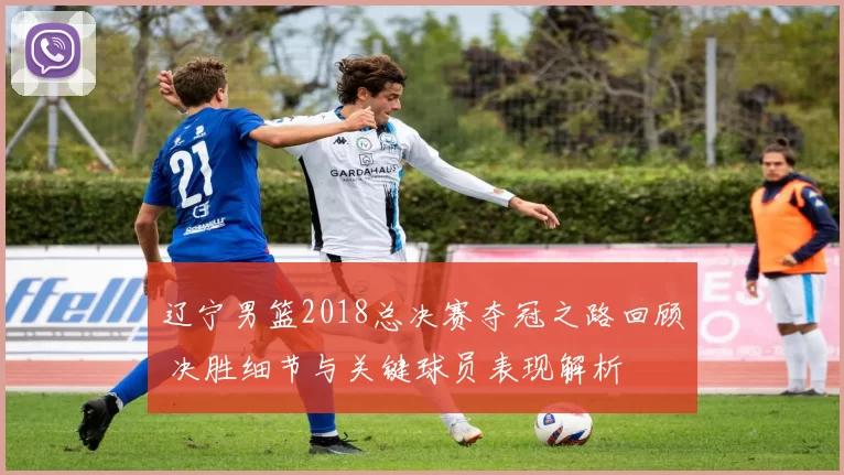 辽宁男篮2018总决赛夺冠之路回顾 决胜细节与关键球员表现解析