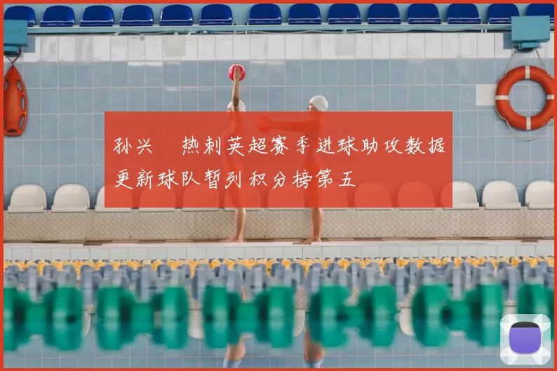 孙兴慜热刺英超赛季进球助攻数据更新球队暂列积分榜第五