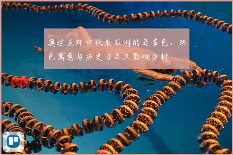 奥运五环中代表亚洲的是黄色,环色寓意与历史沿革及影响分析