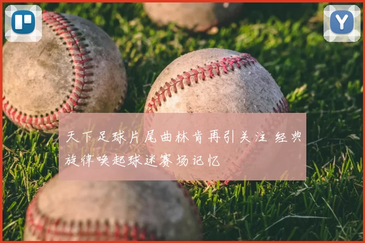 天下足球片尾曲林肯再引关注 经典旋律唤起球迷赛场记忆