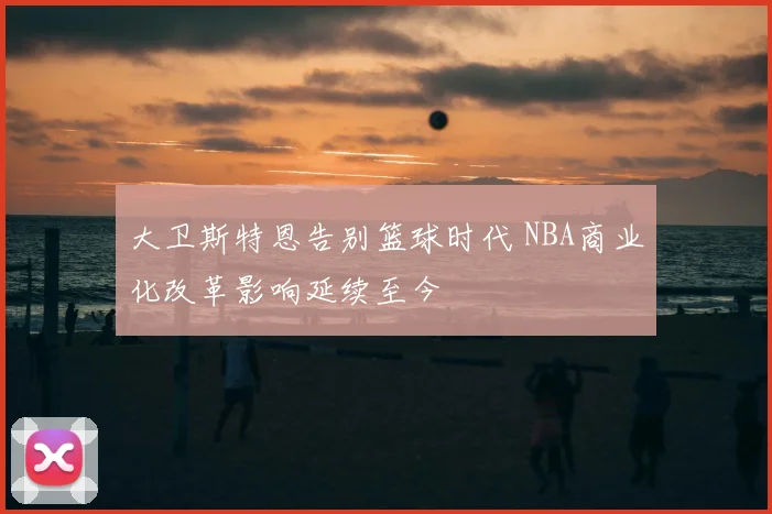 大卫斯特恩告别篮球时代 NBA商业化改革影响延续至今