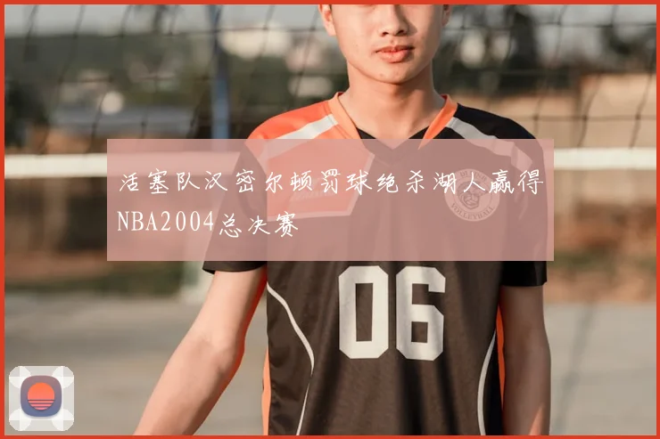 活塞队汉密尔顿罚球绝杀湖人赢得NBA2004总决赛