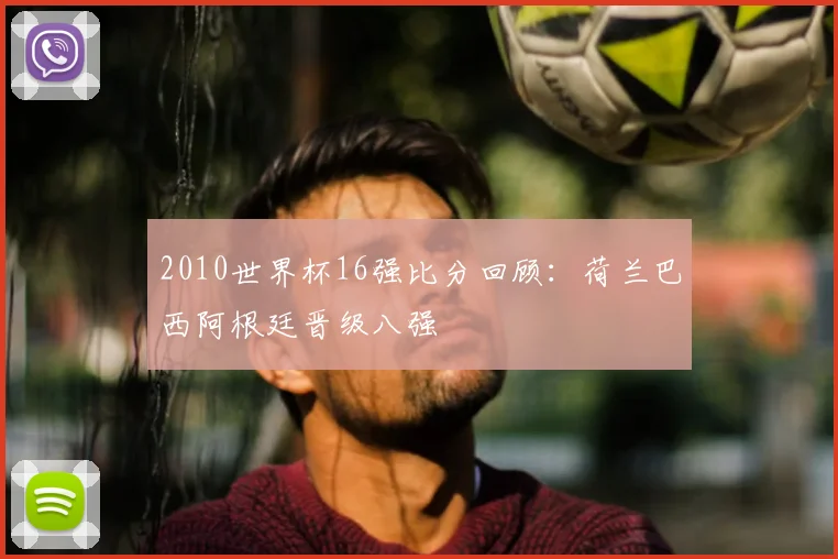 2010世界杯16强比分回顾:荷兰巴西阿根廷晋级八强