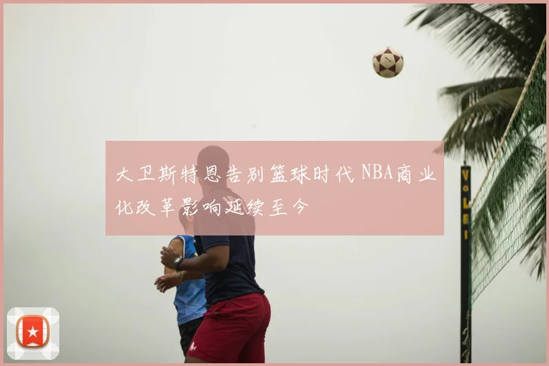 大卫斯特恩告别篮球时代 NBA商业化改革影响延续至今