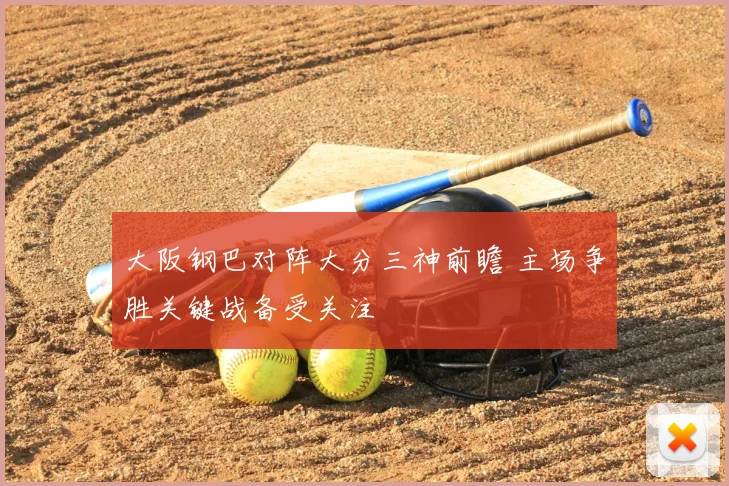 大阪钢巴对阵大分三神前瞻 主场争胜关键战备受关注